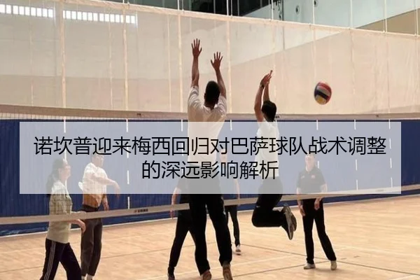 诺坎普迎来梅西回归对巴萨球队战术调整的深远影响解析 - S16LOL